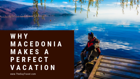 Why Macedonia Makes a Perfect Vacation